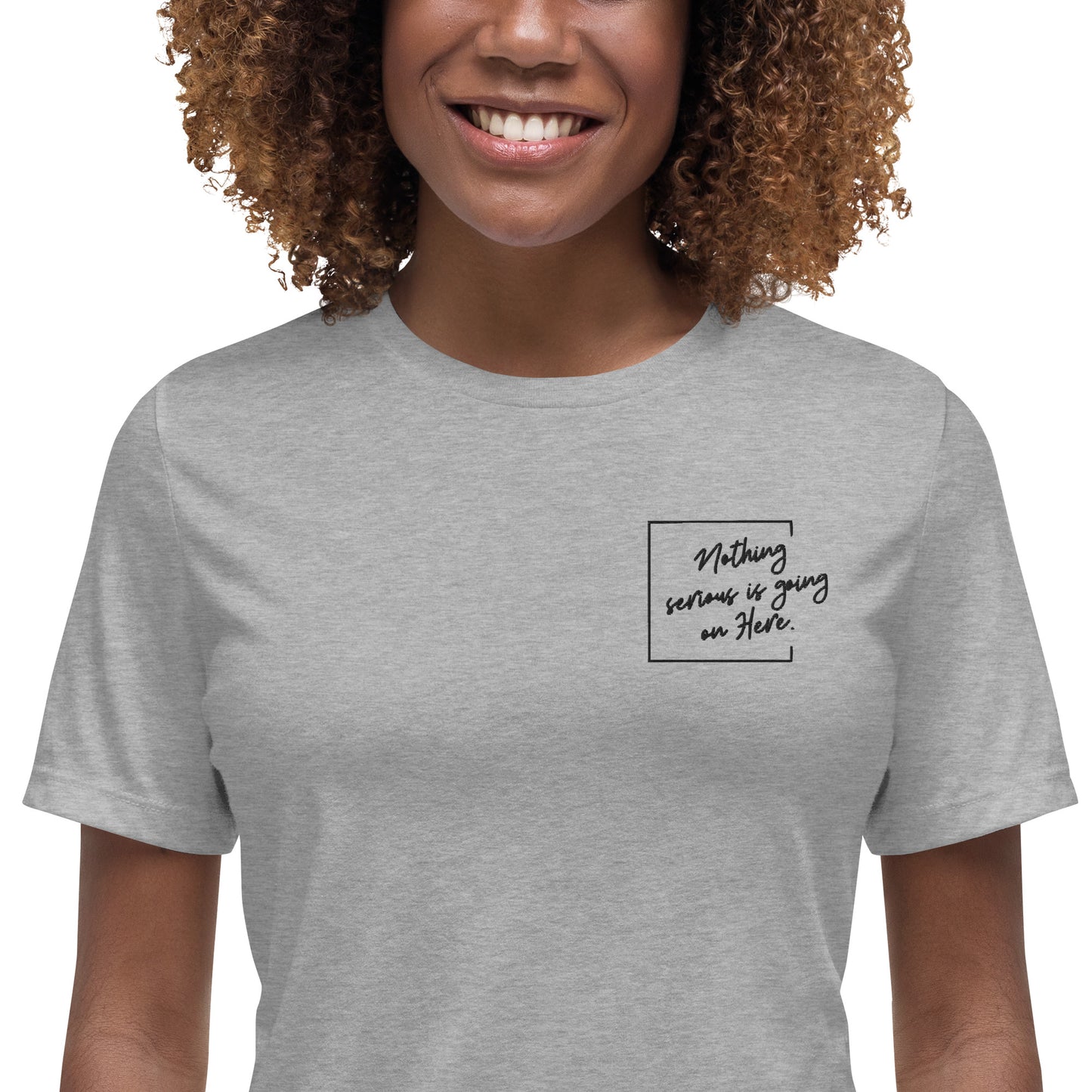 "Nothing Serious is going on Here" Feels Like Fun "Nothing Serious is going on Here". Feels Like Fun® Women's Relaxed T-Shirt