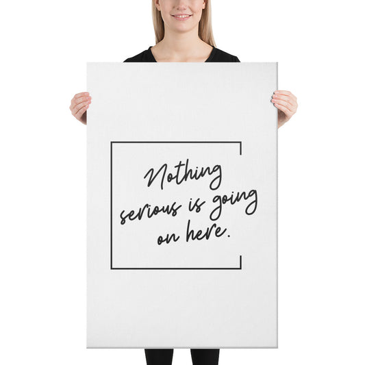 "Nothing serious Is going on Here" Canvas